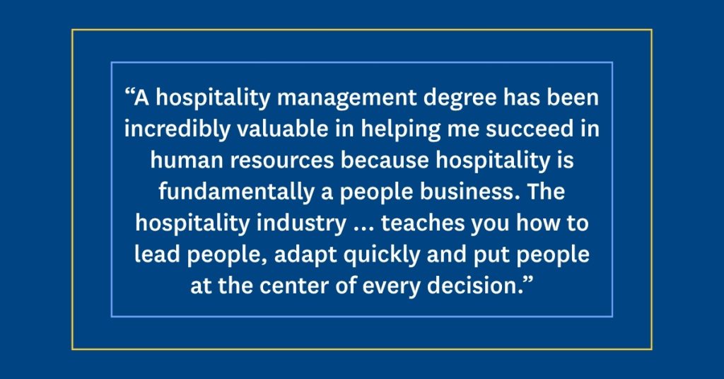 Emily Adams's Quote on a blue background: “A hospitality management degree has been incredibly valuable in helping me succeed in human resources because hospitality is fundamentally a people business. The hospitality industry ... teaches you how to lead people, adapt quickly and put people at the center of every decision.”