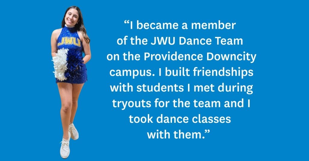 Graphic with blue background showing Peyton Nardella on the left, holding a white pom pom, wearing her JWU Dance Team blue sleeveless top, blue shorts and white sneakers with her quote on the right: "I became a member of the JWU Dance Team on the Providence Downcity campus. I built friendships with students I met during tryouts for the team and I took dance classes with them."